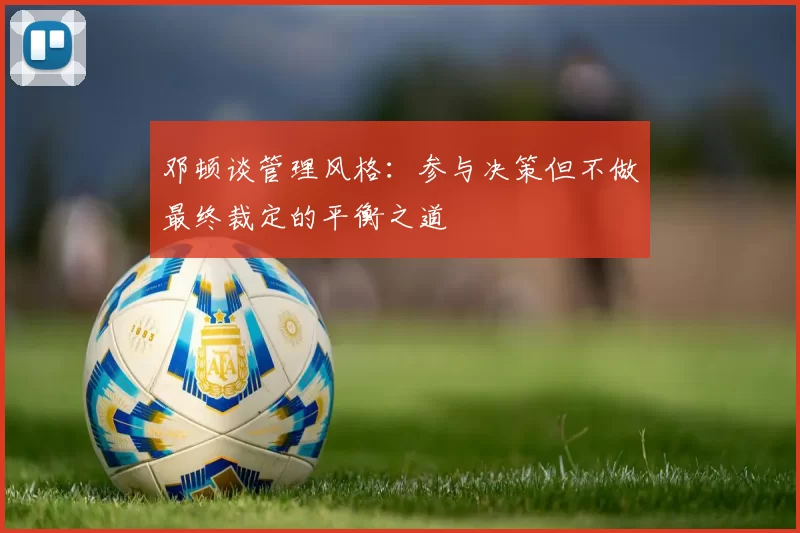 邓顿谈管理风格：参与决策但不做最终裁定的平衡之道